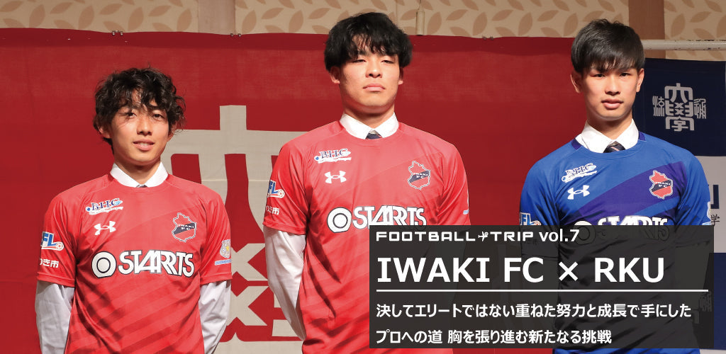 FOOTBALL TRIP #8 いわきFC【決してエリートではない重ねた努力と成長で手にしたプロへの道 胸を張り進む新たなる挑戦 】